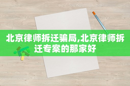 北京律師拆遷騙局,北京律師拆遷專案的那家好