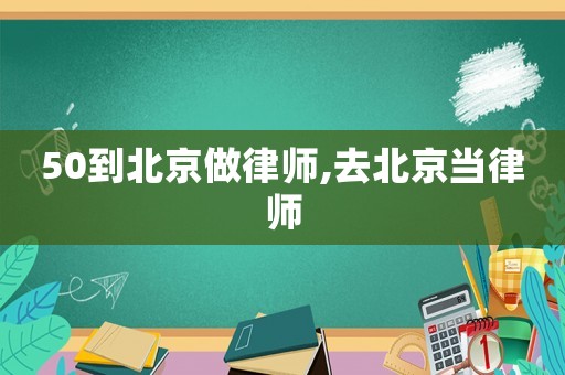 50到北京做律師,去北京當律師