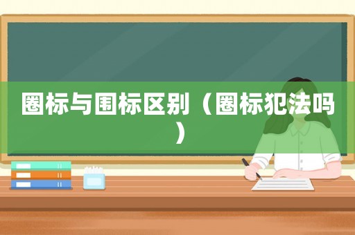 圈標與圍標區別（圈標犯法嗎）