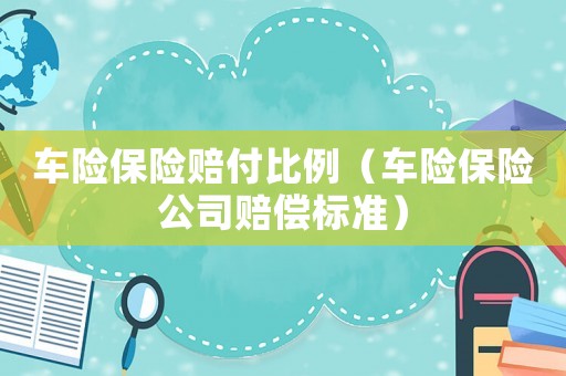 車險保險賠付比例（車險保險公司賠償標準）