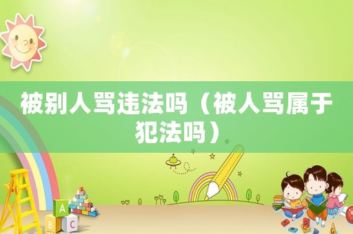 被別人罵違法嗎（被人罵屬于犯法嗎）