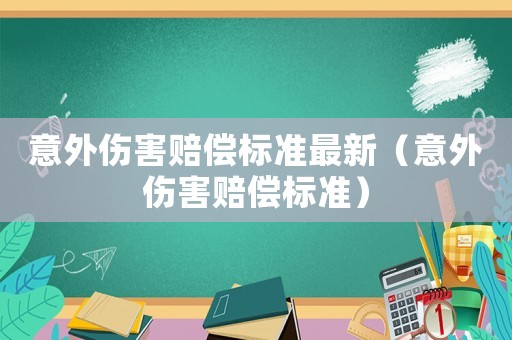 意外傷害賠償標(biāo)準(zhǔn)最新（意外傷害賠償標(biāo)準(zhǔn)）