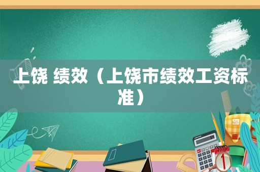 上饒 績效（上饒市績效工資標準）