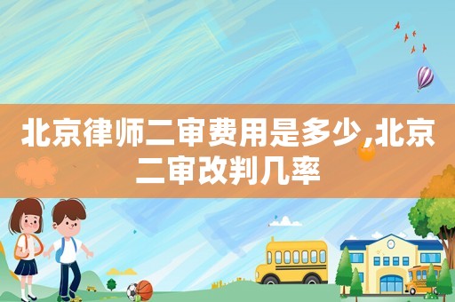 北京律師二審費用是多少,北京二審改判幾率