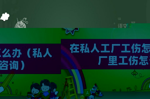 在私人工廠工傷怎么辦（私人廠里工傷怎咨詢）
