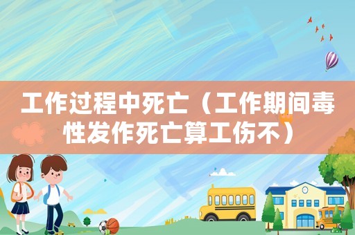 工作過程中死亡（工作期間毒性發作死亡算工傷不）