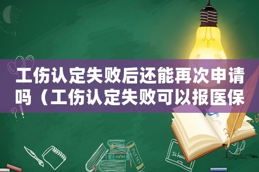 工傷認定失敗后還能再次申請嗎（工傷認定失敗可以報醫保嗎）