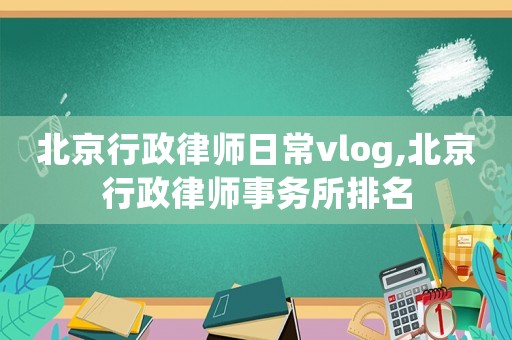 北京行政律師日常vlog,北京行政律師事務所排名