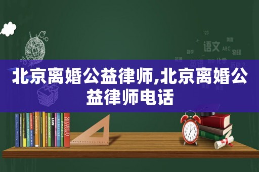 北京離婚公益律師,北京離婚公益律師電話