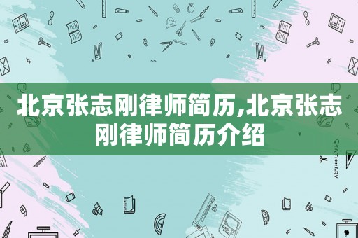 北京張志剛律師簡歷,北京張志剛律師簡歷介紹