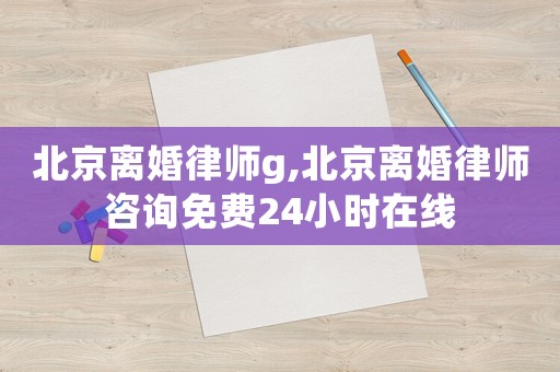 北京離婚律師g,北京離婚律師咨詢免費(fèi)24小時(shí)在線