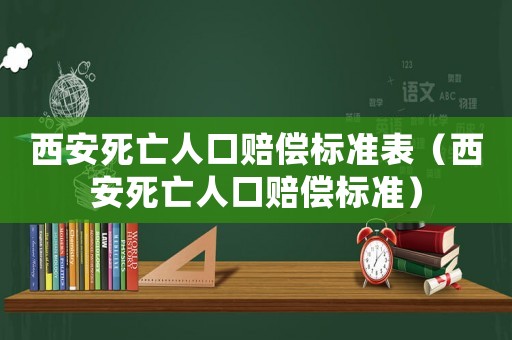 西安死亡人口賠償標(biāo)準(zhǔn)表（西安死亡人口賠償標(biāo)準(zhǔn)）