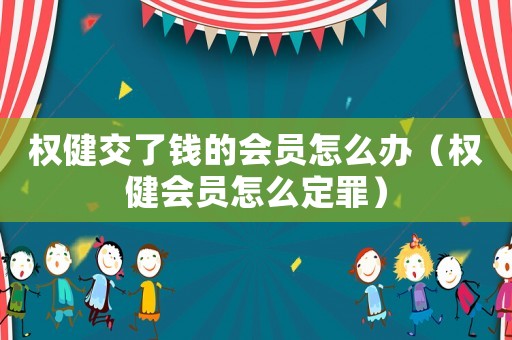 權健交了錢的會員怎么辦（權健會員怎么定罪）