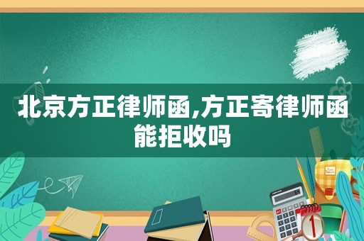北京方正律師函,方正寄律師函能拒收嗎