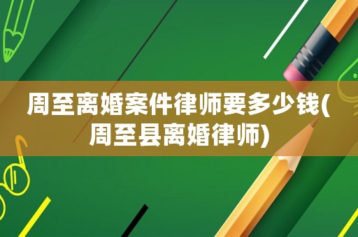 周至離婚案件律師要多少錢(周至縣離婚律師)