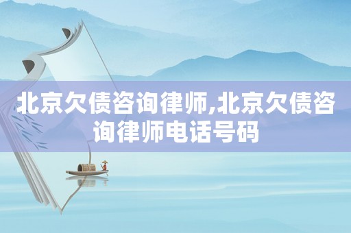 北京欠債咨詢律師,北京欠債咨詢律師電話號(hào)碼