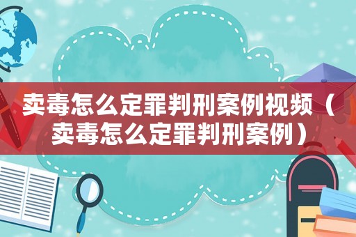 賣毒怎么定罪判刑案例視頻（賣毒怎么定罪判刑案例）