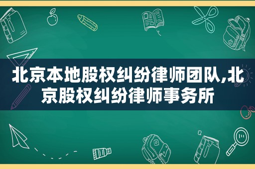 北京本地股權糾紛律師團隊,北京股權糾紛律師事務所