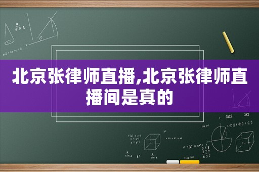 北京張律師直播,北京張律師直播間是真的