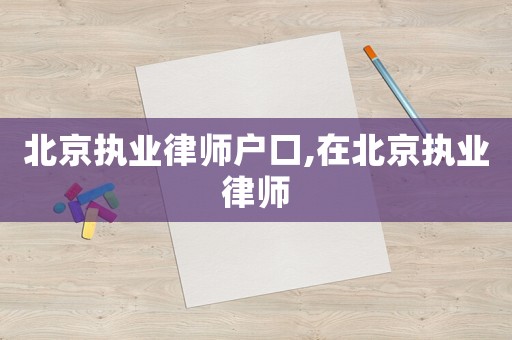 北京執(zhí)業(yè)律師戶口,在北京執(zhí)業(yè)律師