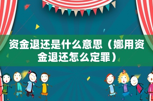 資金退還是什么意思（娜用資金退還怎么定罪）