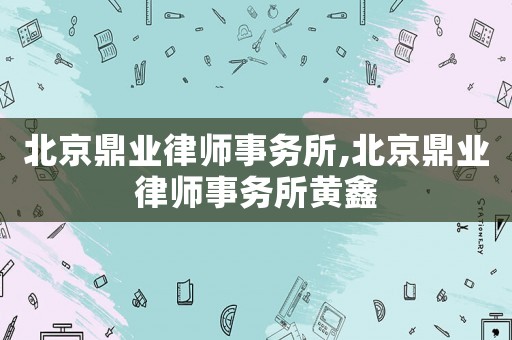 北京鼎業律師事務所,北京鼎業律師事務所黃鑫