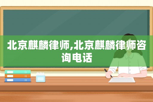 北京麒麟律師,北京麒麟律師咨詢電話