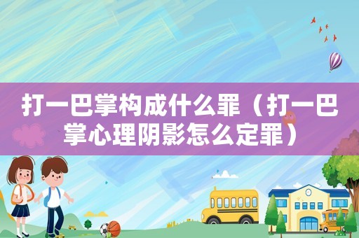 打一巴掌構成什么罪（打一巴掌心理陰影怎么定罪）