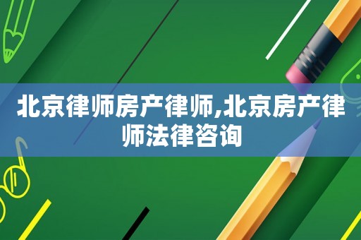 北京律師房產律師,北京房產律師法律咨詢