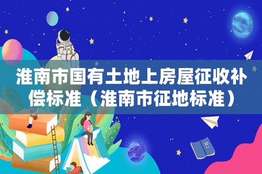 淮南市國有土地上房屋征收補償標準（淮南市征地標準）