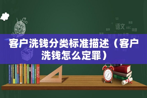 客戶洗錢分類標準描述（客戶洗錢怎么定罪）