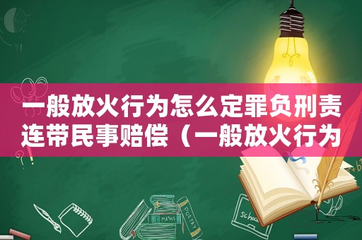 一般放火行為怎么定罪負刑責連帶民事賠償（一般放火行為怎么定罪6）