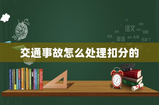 交通事故怎么處理扣分的