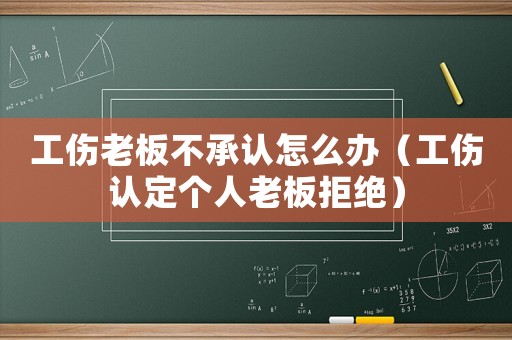 工傷老板不承認怎么辦（工傷認定個人老板拒絕）