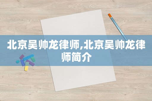 北京吳帥龍律師,北京吳帥龍律師簡介