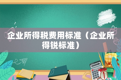 企業所得稅費用標準（企業所得銳標準）