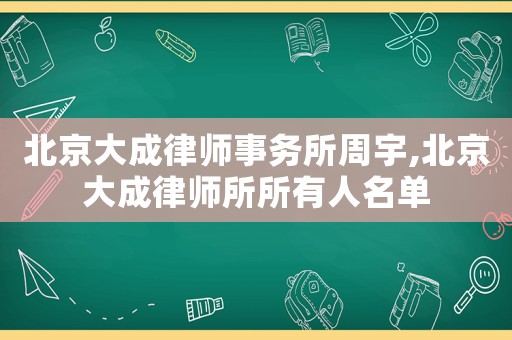 北京大成律師事務所周宇,北京大成律師所所有人名單