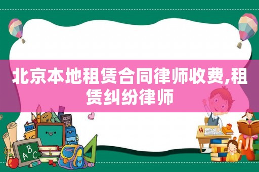 北京本地租賃合同律師收費(fèi),租賃糾紛律師