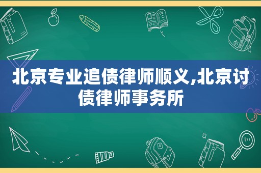 北京專業(yè)追債律師順義,北京討債律師事務(wù)所