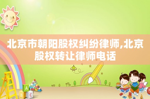 北京市朝陽股權糾紛律師,北京股權轉讓律師電話