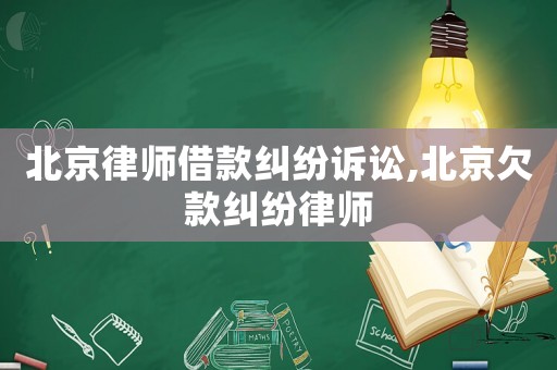 北京律師借款糾紛訴訟,北京欠款糾紛律師