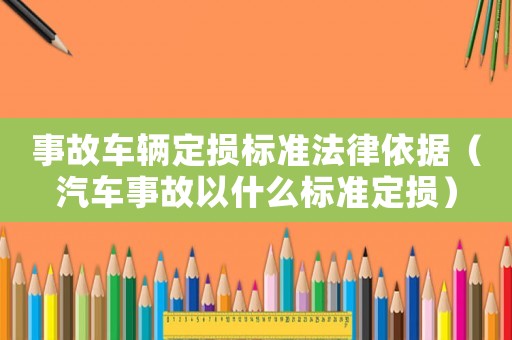 事故車輛定損標準法律依據（汽車事故以什么標準定損）
