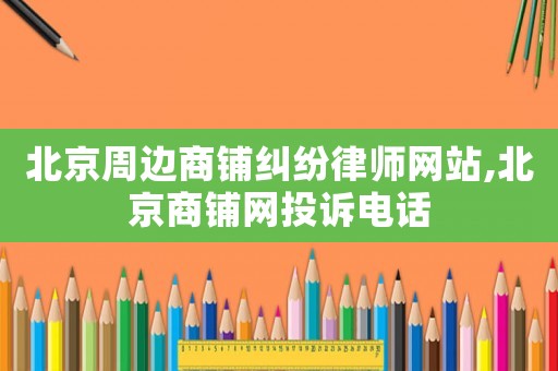 北京周邊商鋪糾紛律師網站,北京商鋪網投訴電話