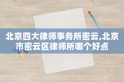 北京四大律師事務所密云,北京市密云區律師所哪個好點