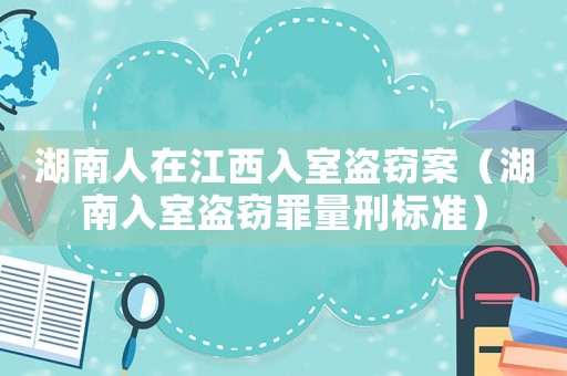 湖南人在江西入室盜竊案（湖南入室盜竊罪量刑標準）