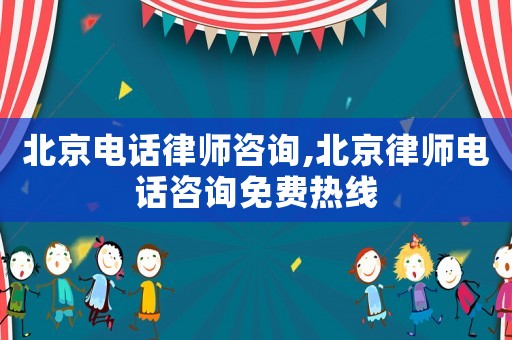 北京電話律師咨詢,北京律師電話咨詢免費熱線