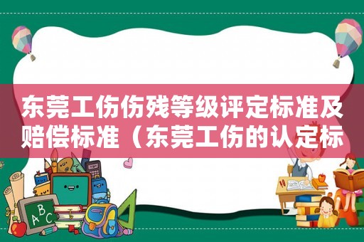 東莞工傷傷殘等級評定標準及賠償標準（東莞工傷的認定標準）