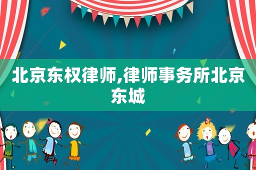 北京東權律師,律師事務所北京東城
