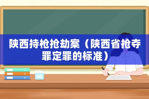 陜西持槍搶劫案（陜西省搶奪罪定罪的標準）