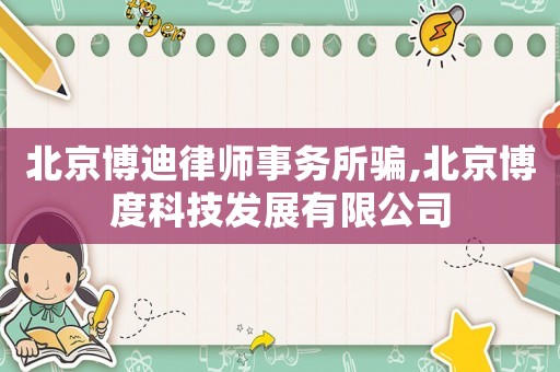 北京博迪律師事務(wù)所騙,北京博度科技發(fā)展有限公司